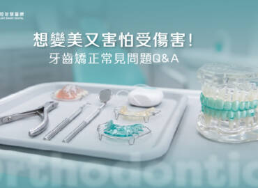 想變美又害怕受傷害！牙齒矯正常見問題Q & A
