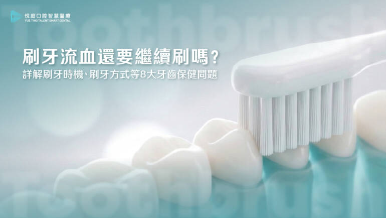 刷牙流血還要繼續刷嗎？詳解刷牙時機、刷牙方式等8大牙齒保健問題