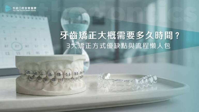 牙齒矯正大概需要多久時間？3大矯正方式優缺點與流程懶人包