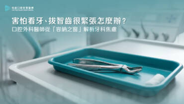 害怕看牙、拔智齒很緊張怎麼辦？口腔外科醫師從「容納之窗」解析牙科焦慮